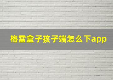 格雷盒子孩子端怎么下app