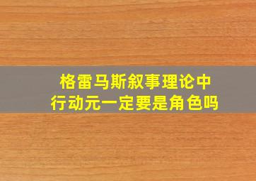 格雷马斯叙事理论中行动元一定要是角色吗