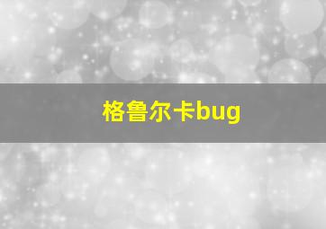 格鲁尔卡bug