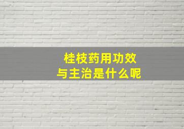 桂枝药用功效与主治是什么呢