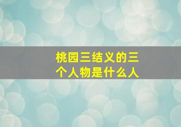 桃园三结义的三个人物是什么人