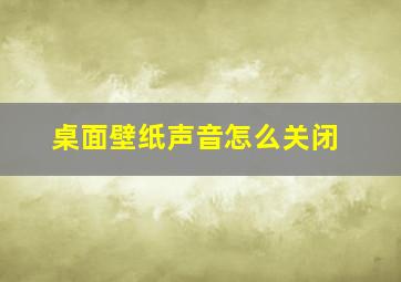 桌面壁纸声音怎么关闭