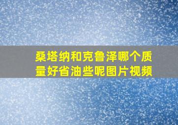 桑塔纳和克鲁泽哪个质量好省油些呢图片视频