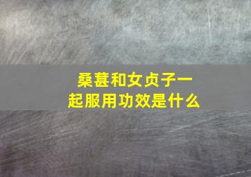 桑葚和女贞子一起服用功效是什么