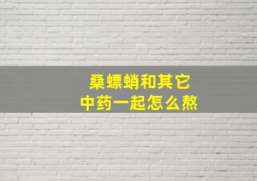 桑螵蛸和其它中药一起怎么熬