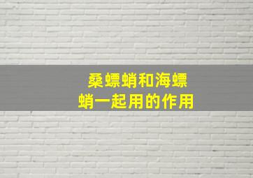 桑螵蛸和海螵蛸一起用的作用