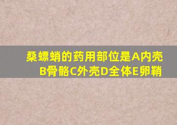 桑螵蛸的药用部位是A内壳B骨骼C外壳D全体E卵鞘