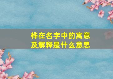 桦在名字中的寓意及解释是什么意思