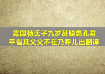 梁国杨氏子九岁甚聪惠孔君平诣其父父不在乃呼儿出翻译