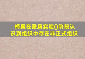 梅奥在霍桑实验()阶段认识到组织中存在非正式组织