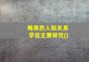 梅奥的人际关系学说主要研究()