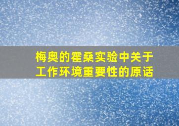 梅奥的霍桑实验中关于工作环境重要性的原话