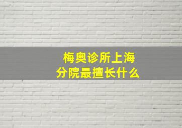 梅奥诊所上海分院最擅长什么