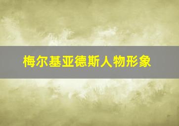 梅尔基亚德斯人物形象