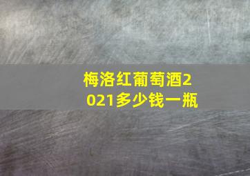 梅洛红葡萄酒2021多少钱一瓶