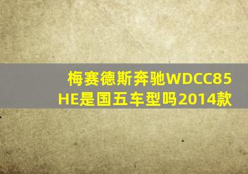 梅赛德斯奔驰WDCC85HE是国五车型吗2014款