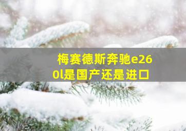 梅赛德斯奔驰e260l是国产还是进口