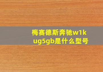 梅赛德斯奔驰w1kug5gb是什么型号