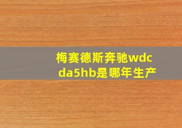 梅赛德斯奔驰wdcda5hb是哪年生产