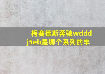 梅赛德斯奔驰wdddj5eb是哪个系列的车