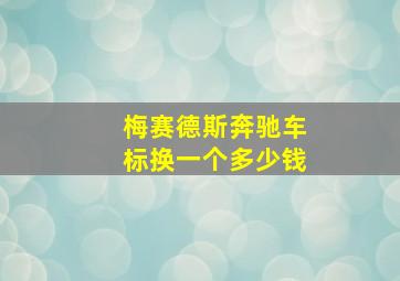 梅赛德斯奔驰车标换一个多少钱