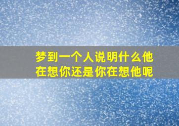 梦到一个人说明什么他在想你还是你在想他呢