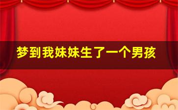 梦到我妹妹生了一个男孩