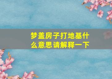 梦盖房子打地基什么意思请解释一下