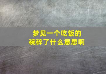 梦见一个吃饭的碗碎了什么意思啊