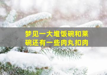 梦见一大堆饭碗和莱碗还有一些肉丸扣肉