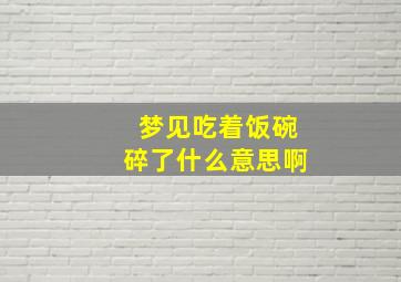 梦见吃着饭碗碎了什么意思啊