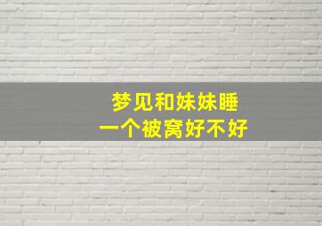 梦见和妹妹睡一个被窝好不好