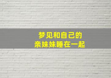 梦见和自己的亲妹妹睡在一起