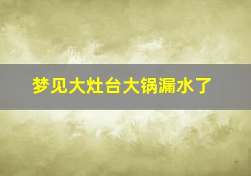 梦见大灶台大锅漏水了