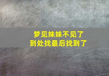 梦见妹妹不见了到处找最后找到了