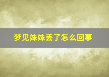 梦见妹妹丢了怎么回事