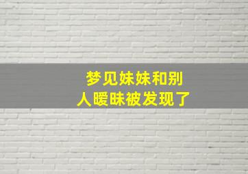 梦见妹妹和别人暧昧被发现了