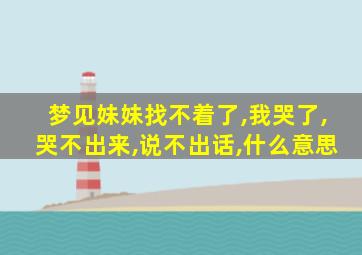 梦见妹妹找不着了,我哭了,哭不出来,说不出话,什么意思