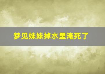 梦见妹妹掉水里淹死了