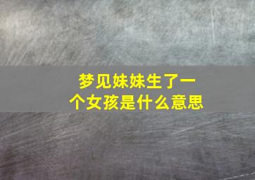 梦见妹妹生了一个女孩是什么意思