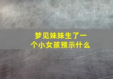 梦见妹妹生了一个小女孩预示什么