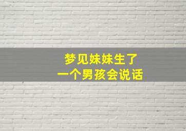 梦见妹妹生了一个男孩会说话