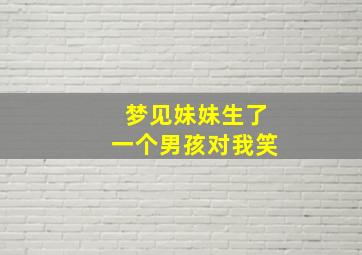 梦见妹妹生了一个男孩对我笑