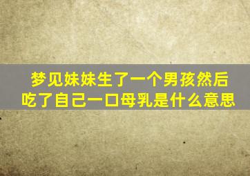 梦见妹妹生了一个男孩然后吃了自己一口母乳是什么意思