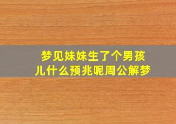 梦见妹妹生了个男孩儿什么预兆呢周公解梦