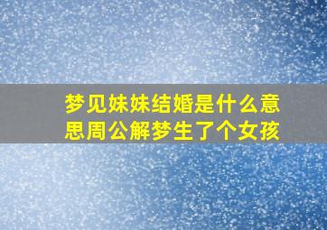 梦见妹妹结婚是什么意思周公解梦生了个女孩