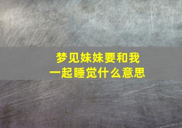 梦见妹妹要和我一起睡觉什么意思