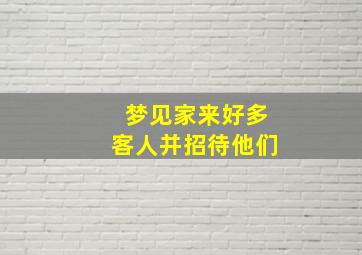 梦见家来好多客人并招待他们