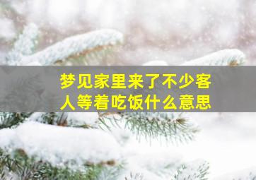 梦见家里来了不少客人等着吃饭什么意思