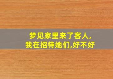 梦见家里来了客人,我在招待她们,好不好